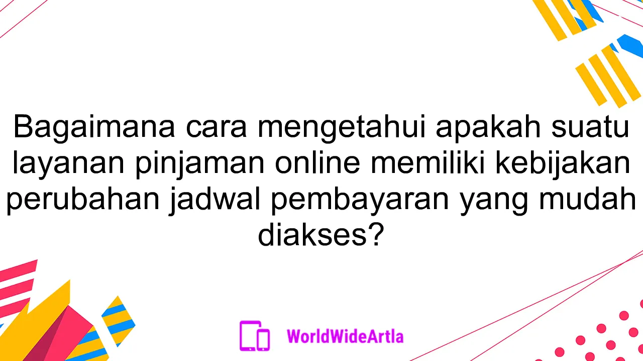 Bagaimana cara mengetahui apakah suatu layanan pinjaman online memiliki kebijakan perubahan jadwal pembayaran yang mudah diakses?