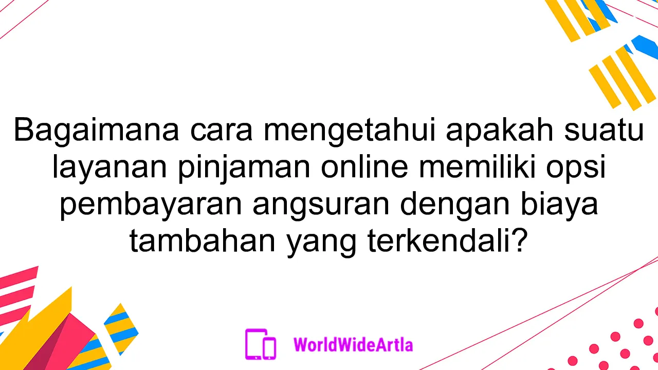 Bagaimana cara mengetahui apakah suatu layanan pinjaman online memiliki opsi pembayaran angsuran dengan biaya tambahan yang terkendali?