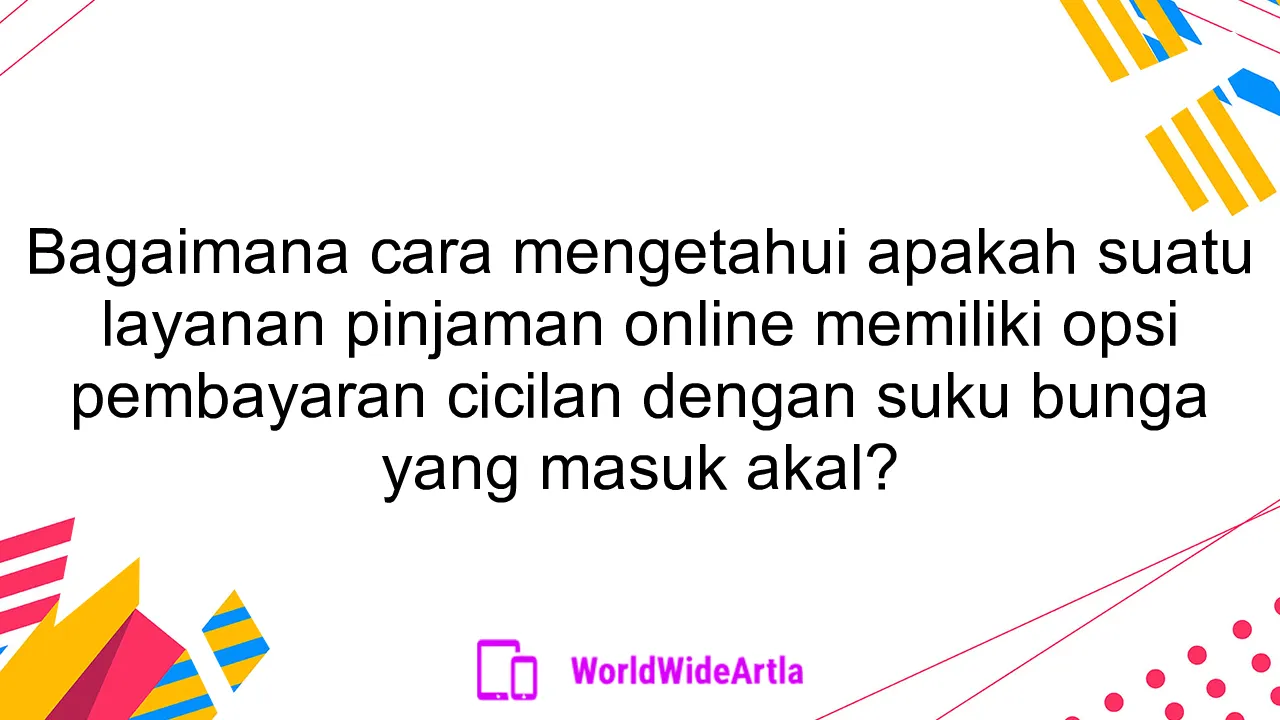 Bagaimana cara mengetahui apakah suatu layanan pinjaman online memiliki opsi pembayaran cicilan dengan suku bunga yang masuk akal?
