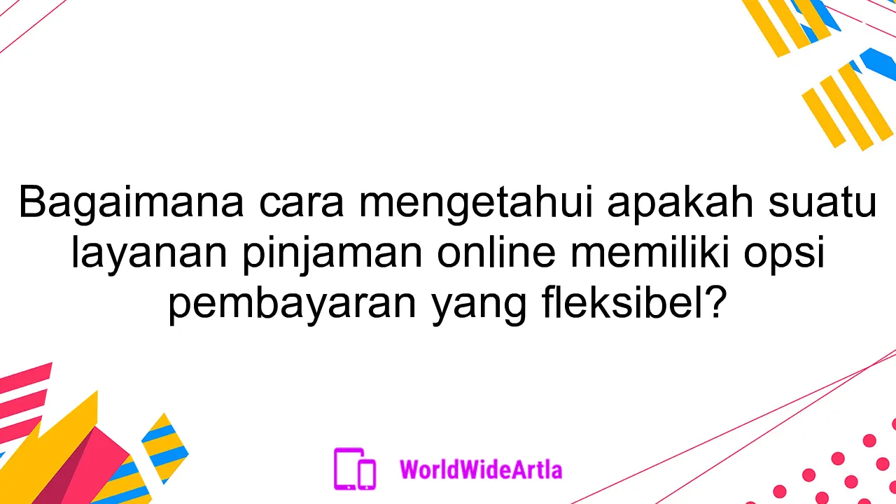 Bagaimana cara mengetahui apakah suatu layanan pinjaman online memiliki opsi pembayaran yang fleksibel?