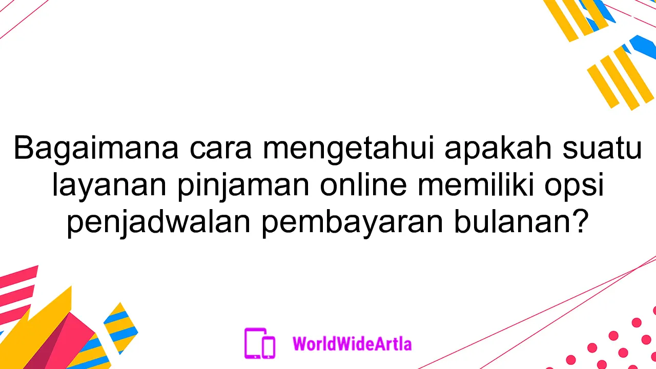 Bagaimana cara mengetahui apakah suatu layanan pinjaman online memiliki opsi penjadwalan pembayaran bulanan?
