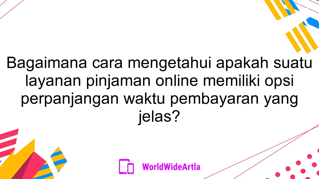 Bagaimana cara mengetahui apakah suatu layanan pinjaman online memiliki opsi perpanjangan waktu pembayaran yang jelas?