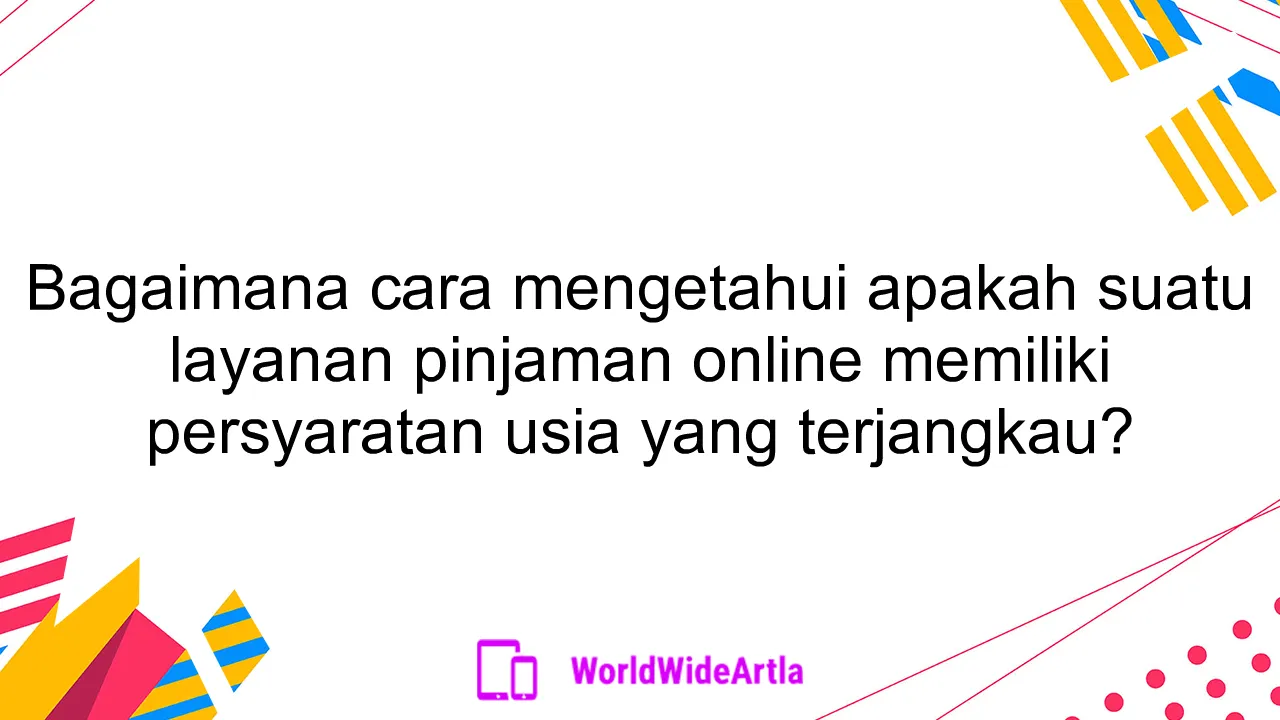 Bagaimana cara mengetahui apakah suatu layanan pinjaman online memiliki persyaratan usia yang terjangkau?