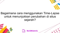 Bagaimana cara menggunakan Time-Lapse untuk menunjukkan perubahan di situs sejarah?