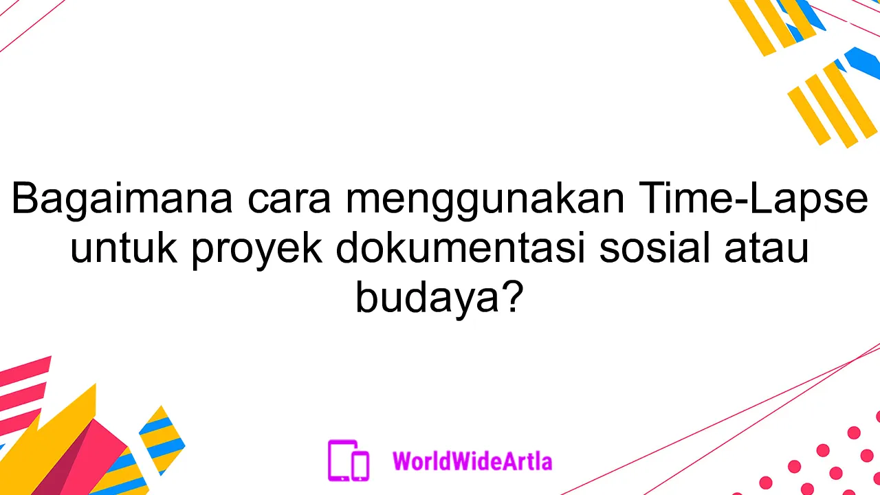 Bagaimana cara menggunakan Time-Lapse untuk proyek dokumentasi sosial atau budaya?