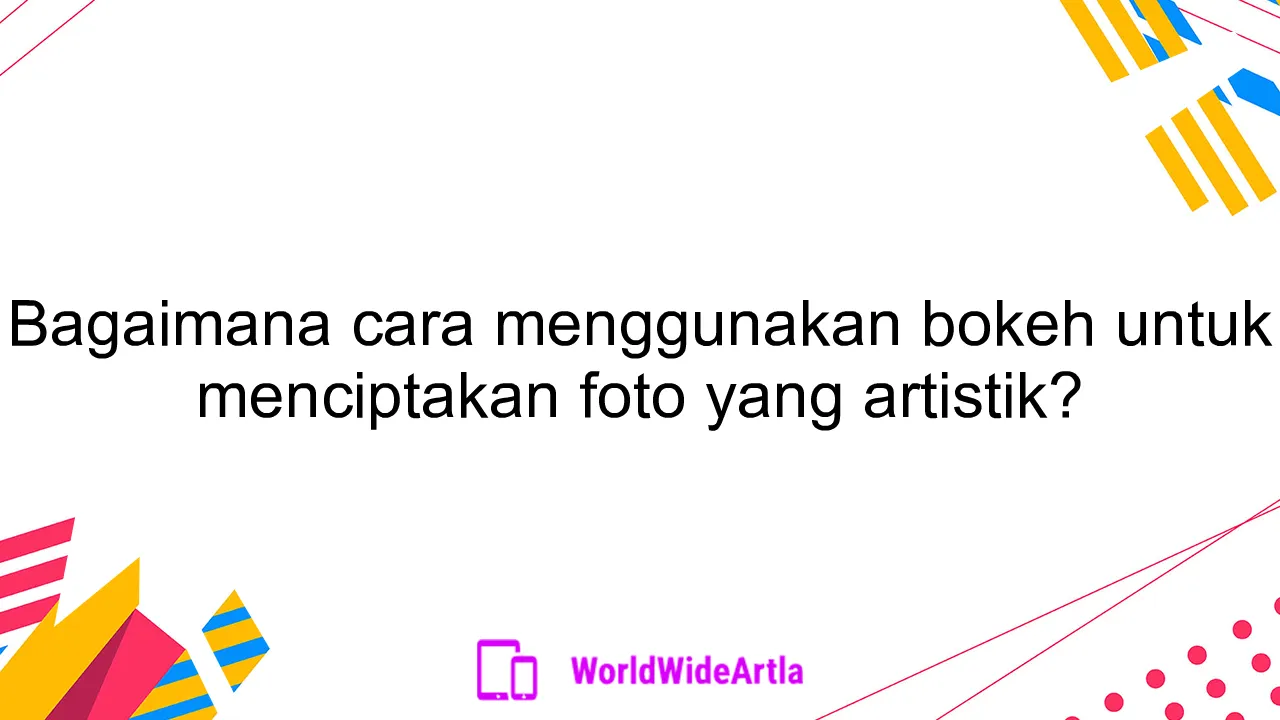 Bagaimana cara menggunakan bokeh untuk menciptakan foto yang artistik?
