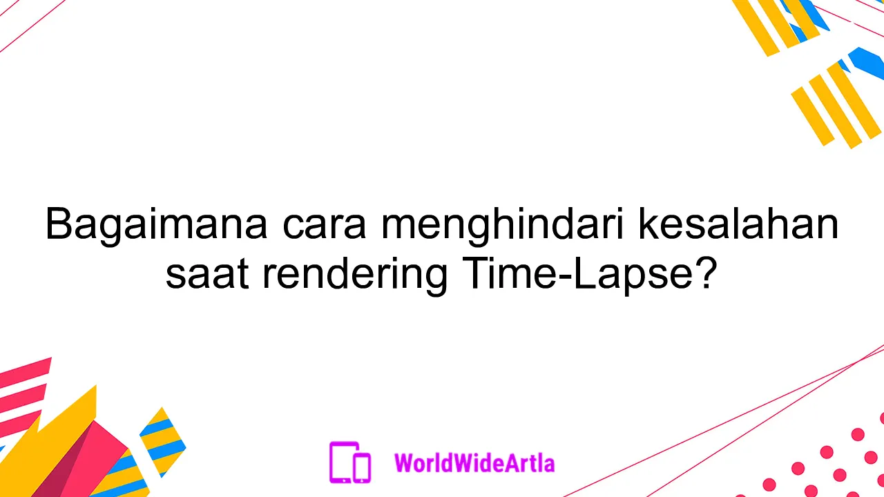 Bagaimana cara menghindari kesalahan saat rendering Time-Lapse?