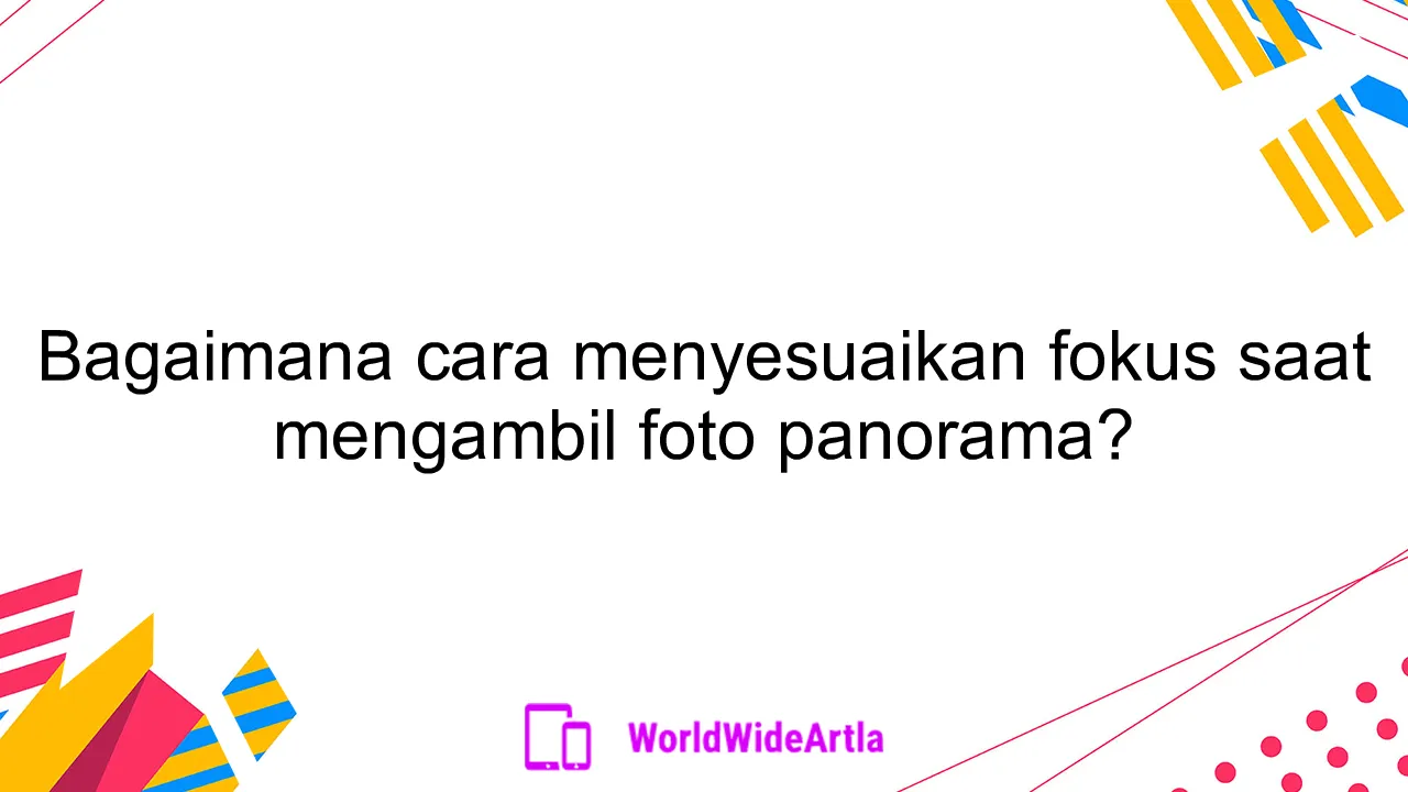 Bagaimana cara menyesuaikan fokus saat mengambil foto panorama?