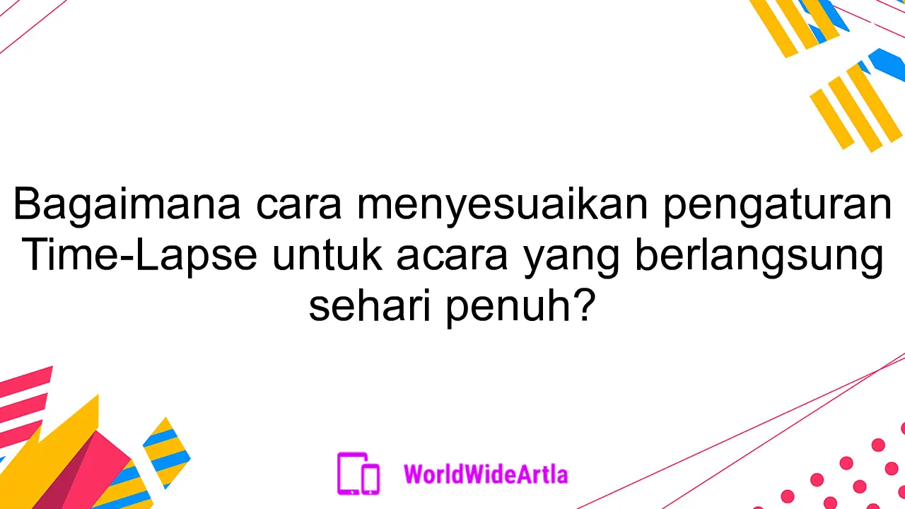 Bagaimana cara menyesuaikan pengaturan Time-Lapse untuk acara yang berlangsung sehari penuh?