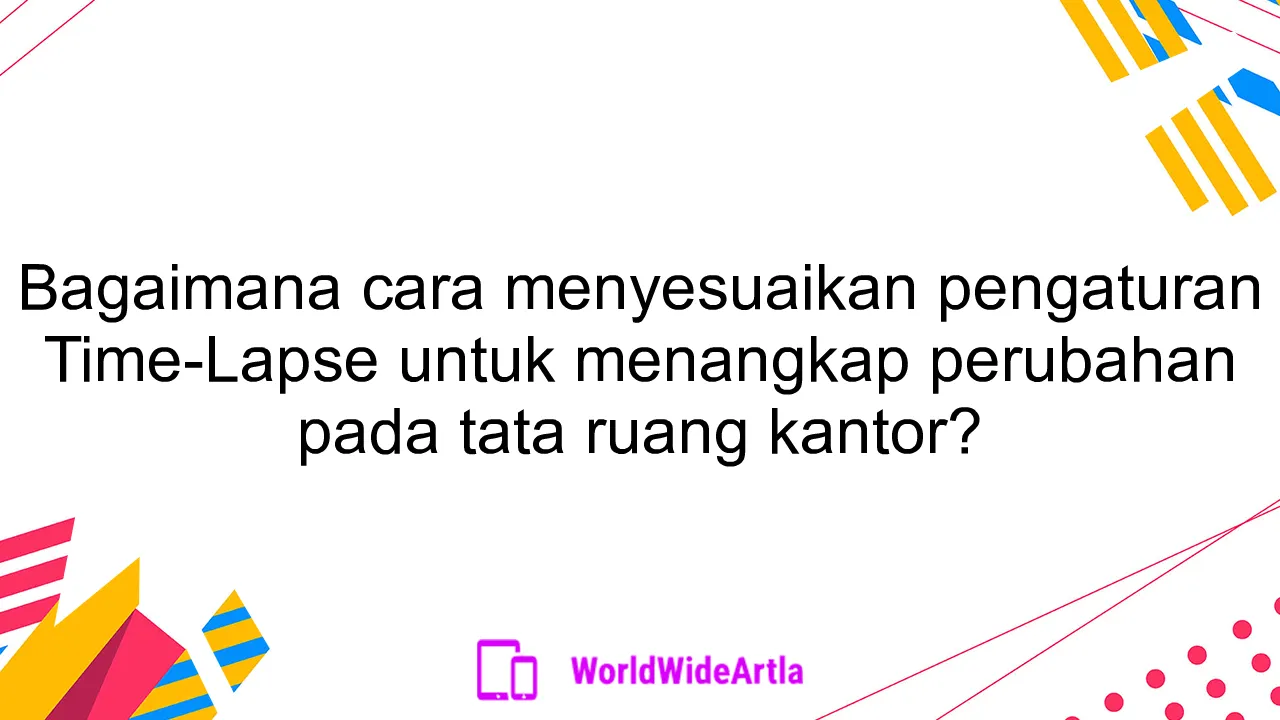 Bagaimana cara menyesuaikan pengaturan Time-Lapse untuk menangkap perubahan pada tata ruang kantor?