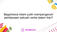 Bagaimana hitam putih mempengaruhi pembacaan sebuah cerita dalam foto?