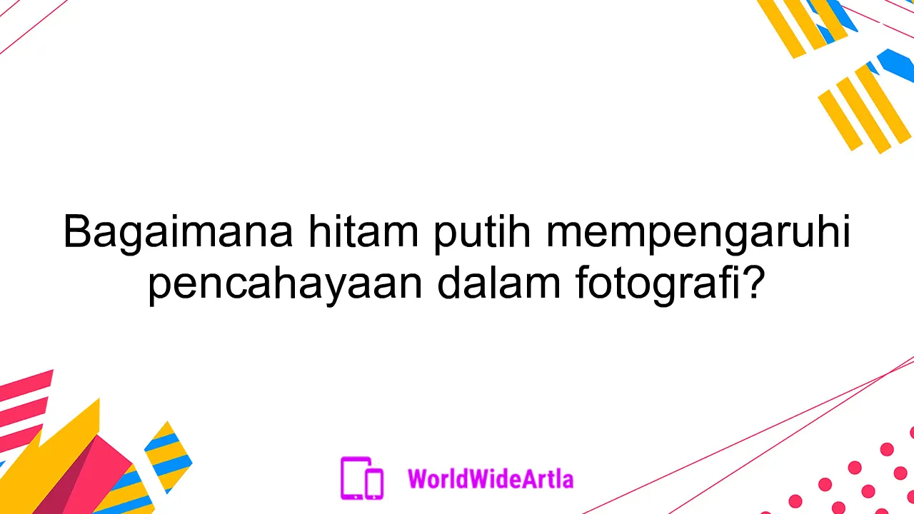 Bagaimana hitam putih mempengaruhi pencahayaan dalam fotografi?