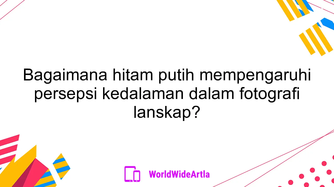 Bagaimana hitam putih mempengaruhi persepsi kedalaman dalam fotografi lanskap?