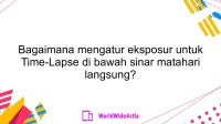 Bagaimana mengatur eksposur untuk Time-Lapse di bawah sinar matahari langsung?