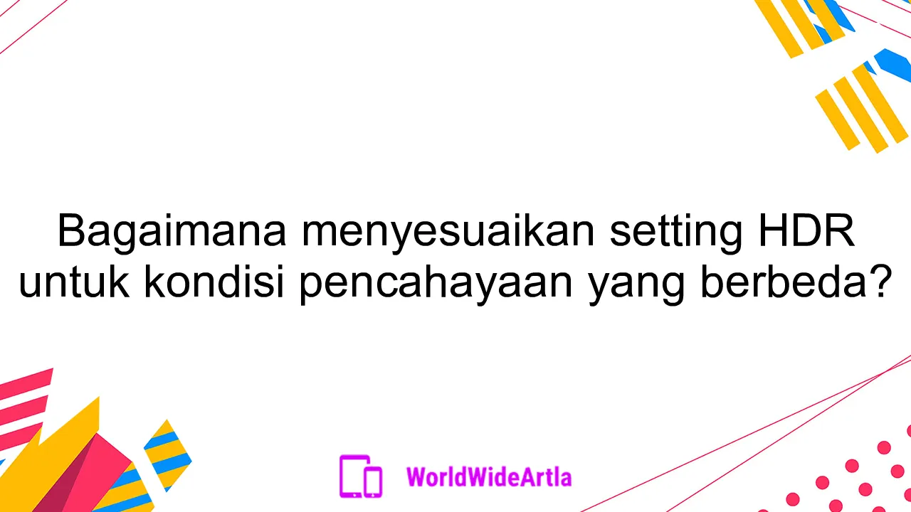 Bagaimana menyesuaikan setting HDR untuk kondisi pencahayaan yang berbeda?