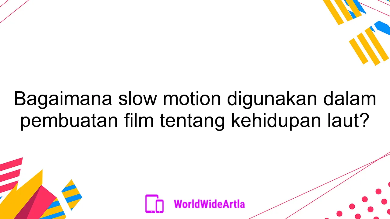 Bagaimana slow motion digunakan dalam pembuatan film tentang kehidupan laut?