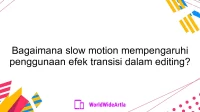 Bagaimana slow motion mempengaruhi penggunaan efek transisi dalam editing?