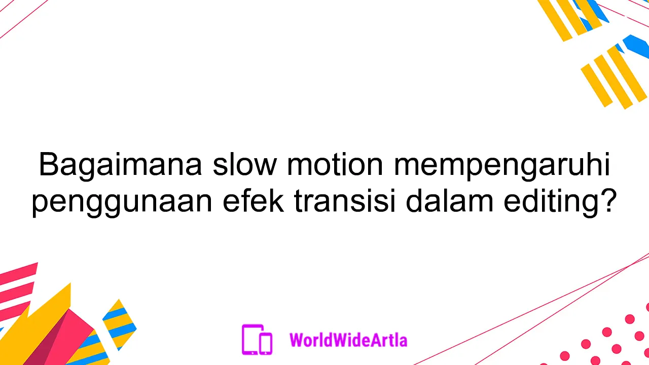 Bagaimana slow motion mempengaruhi penggunaan efek transisi dalam editing?
