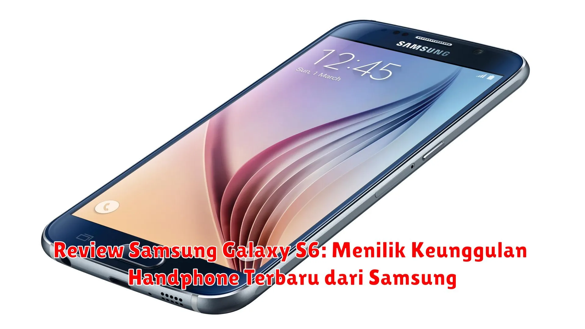 Review Samsung Galaxy S6: Menilik Keunggulan Handphone Terbaru dari Samsung